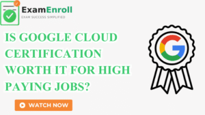 Is Google Cloud Certification Worth It for High-Paying Jobs | Professional Insight